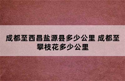 成都至西昌盐源县多少公里 成都至攀枝花多少公里